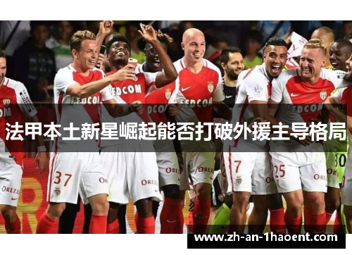 法甲本土新星崛起能否打破外援主导格局