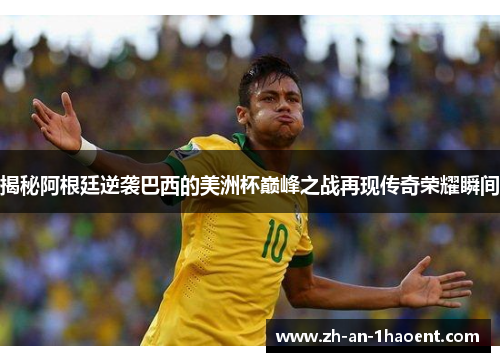 揭秘阿根廷逆袭巴西的美洲杯巅峰之战再现传奇荣耀瞬间