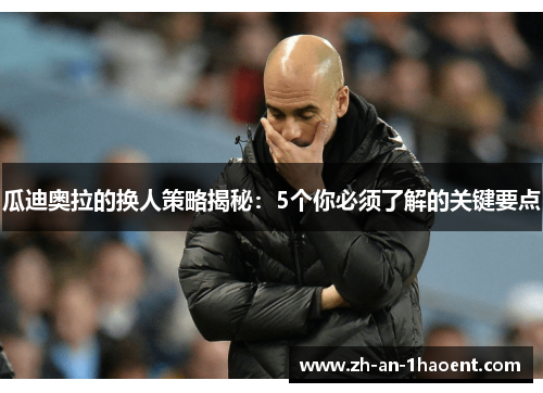 瓜迪奥拉的换人策略揭秘：5个你必须了解的关键要点