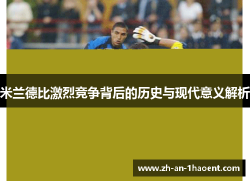 米兰德比激烈竞争背后的历史与现代意义解析