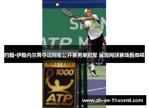 约翰·伊斯内尔勇夺迈阿密公开赛男单冠军 展现网球赛场新高峰