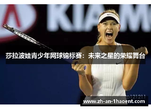 莎拉波娃青少年网球锦标赛：未来之星的荣耀舞台