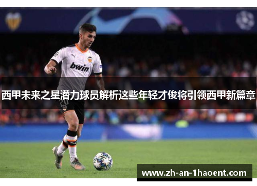 西甲未来之星潜力球员解析这些年轻才俊将引领西甲新篇章