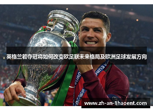 英格兰若夺冠将如何改变欧足联未来格局及欧洲足球发展方向