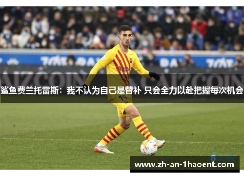 鲨鱼费兰托雷斯：我不认为自己是替补 只会全力以赴把握每次机会