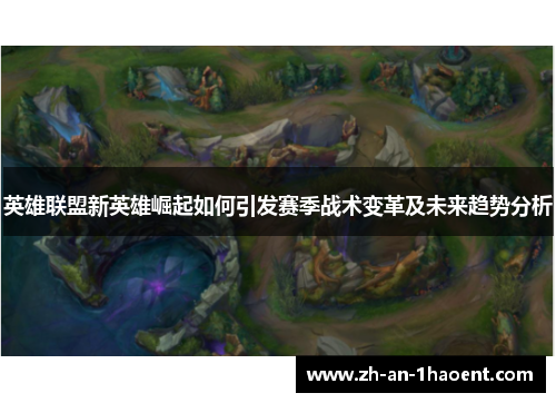 英雄联盟新英雄崛起如何引发赛季战术变革及未来趋势分析