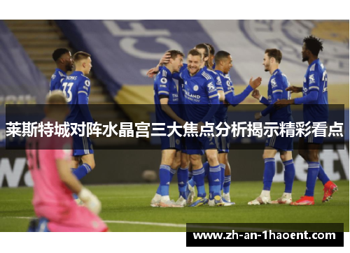 莱斯特城对阵水晶宫三大焦点分析揭示精彩看点