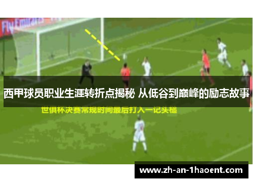 西甲球员职业生涯转折点揭秘 从低谷到巅峰的励志故事