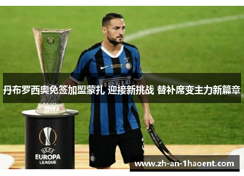 丹布罗西奥免签加盟蒙扎 迎接新挑战 替补席变主力新篇章